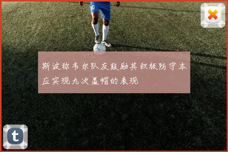 斯波称韦尔队友鼓励其积极防守本应实现九次盖帽的表现