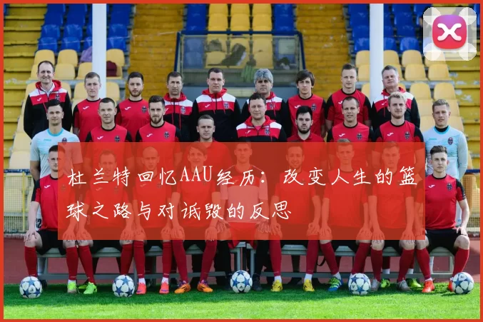 杜兰特回忆AAU经历：改变人生的篮球之路与对诋毁的反思