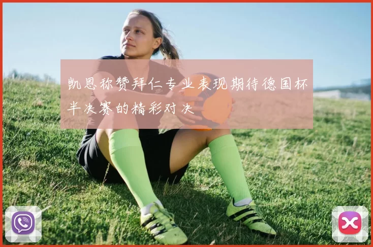 凯恩称赞拜仁专业表现期待德国杯半决赛的精彩对决