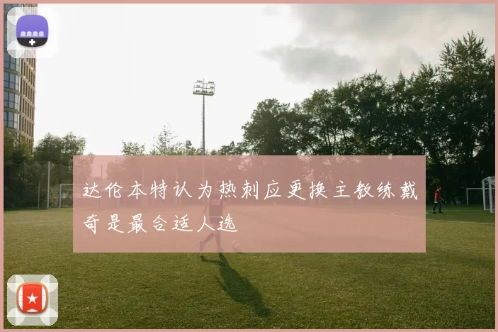 达伦本特认为热刺应更换主教练戴奇是最合适人选