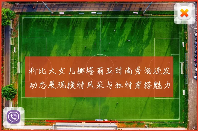 科比大女儿娜塔莉亚时尚秀场连发动态展现模特风采与独特穿搭魅力