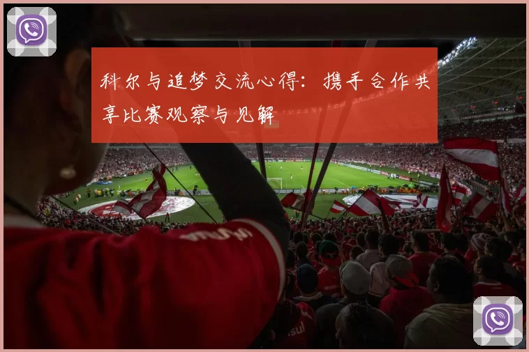 科尔与追梦交流心得：携手合作共享比赛观察与见解
