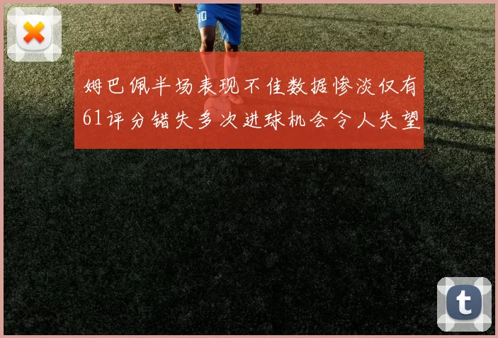 姆巴佩半场表现不佳数据惨淡仅有61评分错失多次进球机会令人失望
