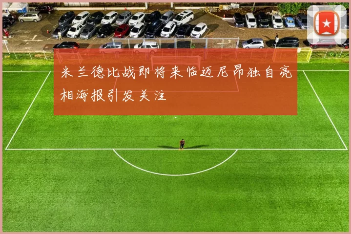 米兰德比战即将来临迈尼昂独自亮相海报引发关注