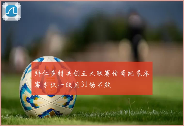 拜仁多特共创五大联赛传奇纪录本赛季仅一败且31场不败